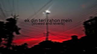 Ek Din Teri Raahon Mein (Slowed & Reverb)