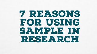 7 REASONS FOR USING SAMPLE IN RESEARCH