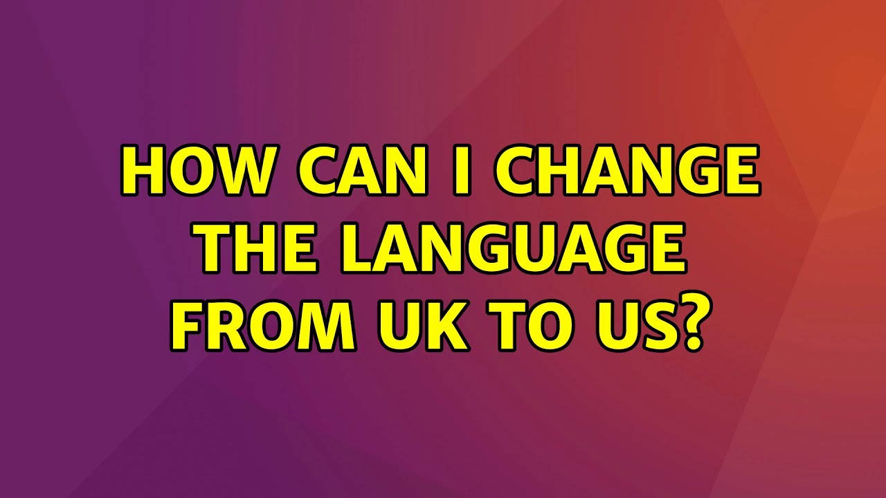 Ubuntu How Can I Change The Language From UK To US 2 Solutions