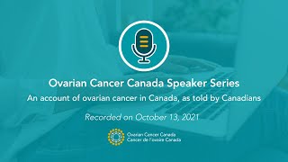 Ovarian Cancer Canada Speaker Series | An account of ovarian cancer in Canada, as told by Canadians