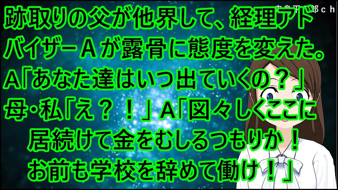 跡取りの父が他界して、経理アドバイザーＡが露骨に態度を変えた。A「あなた達はいつ出ていくの？」母・私「え？！」A「図々しくここに居続けて金をむしるつもりか！お前も学校を辞めて働け！」【修羅場】