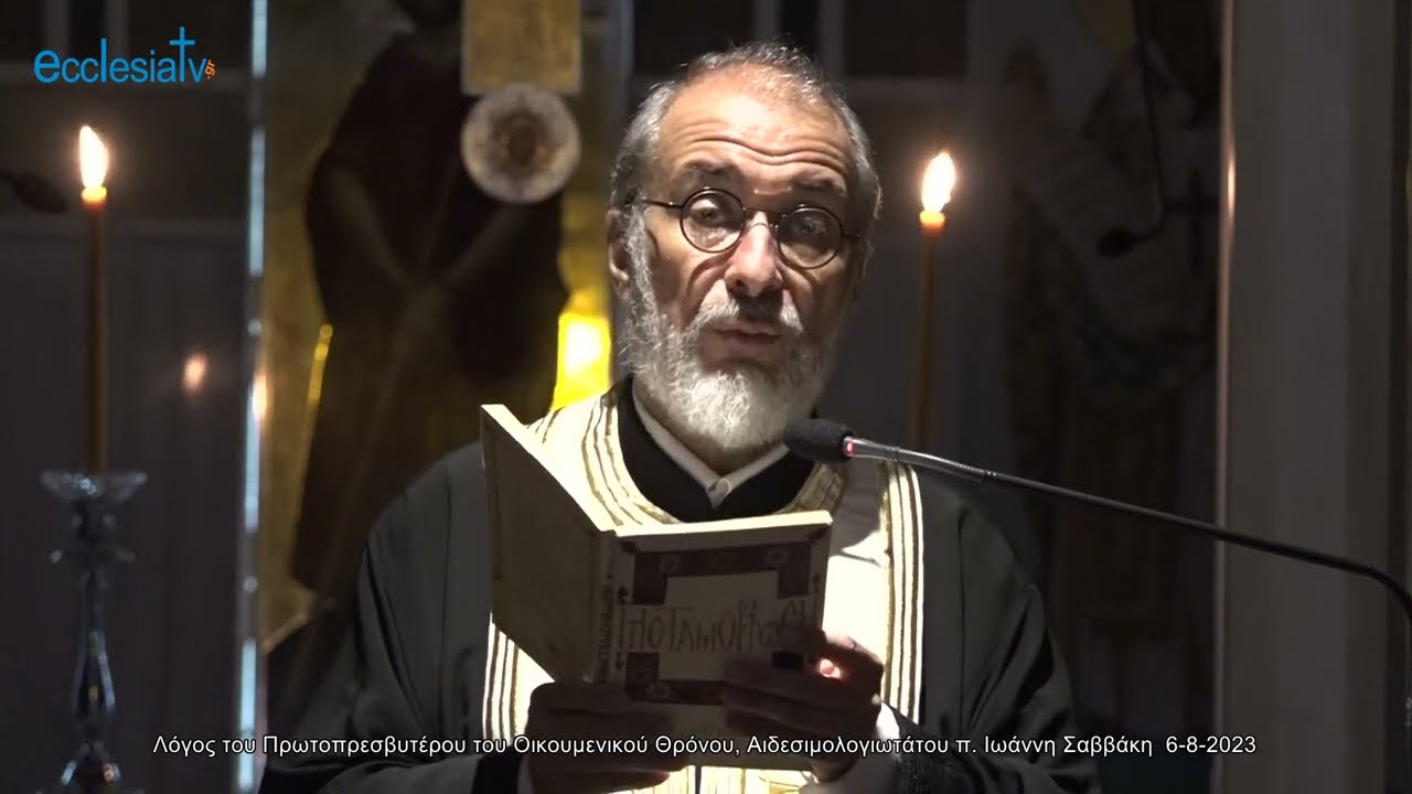 Λόγος του Πρωτοπρεσβυτέρου του Οικουμενικού Θρόνου, Αιδεσιμολογιωτάτου π. Ιωάννη Σαββάκη  6-8-2023
