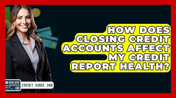 How Does Closing Credit Accounts Affect My Credit Report Health? - CreditGuide360.com