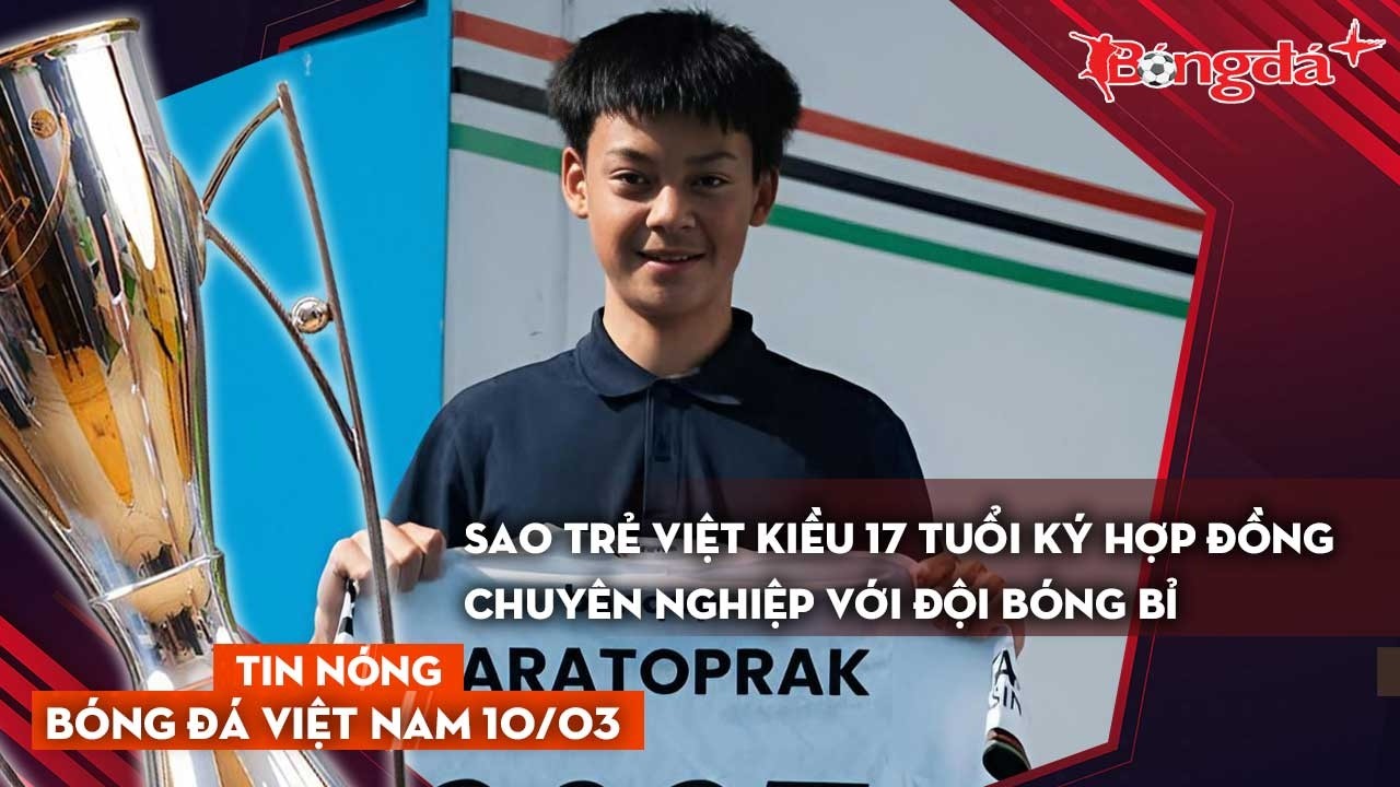 Tin bóng đá Việt Nam 10/3: Sao trẻ Việt kiều 17 tuổi ký hợp đồng chuyên nghiệp với đội bóng Bỉ
