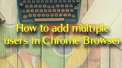 How to Add Multiple Users in Chrome Browser