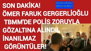 SON DAKİKA! ÖMER FARUK GERGERLİOĞLU TBMM'DE POLİS ZORUYLA GÖZALTINA ALINDI! İNANILMAZ GÖRÜNTÜLER!