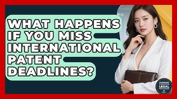 What Happens If You Miss International Patent Deadlines? - Avoiding Common Legal Mistakes