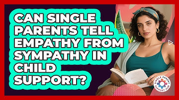 Can Single Parents Tell Empathy From Sympathy In Child Support? - Single Parent Support Hub