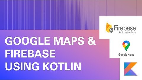 Introduction to Google Maps and Firebase Realtime Database using Kotlin