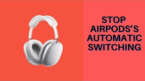 How to Stop AirPods from Automatically Switching to Other Devices