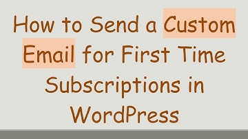 How to Send a Custom Email for First Time Subscriptions in WordPress
