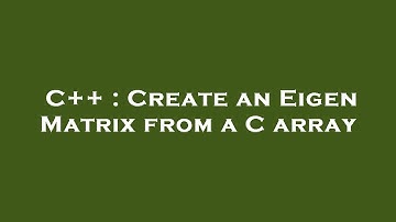 C++ : Create an Eigen Matrix from a C array