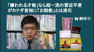 「嫌われる才能」なら超一流の習近平君がカナダ首相に「お説教」とは流石　by 榊淳司