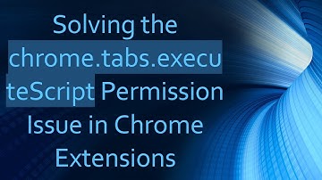 Solving the chrome.tabs.executeScript Permission Issue in Chrome Extensions