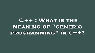 C++ : What is the meaning of generic programming in c++