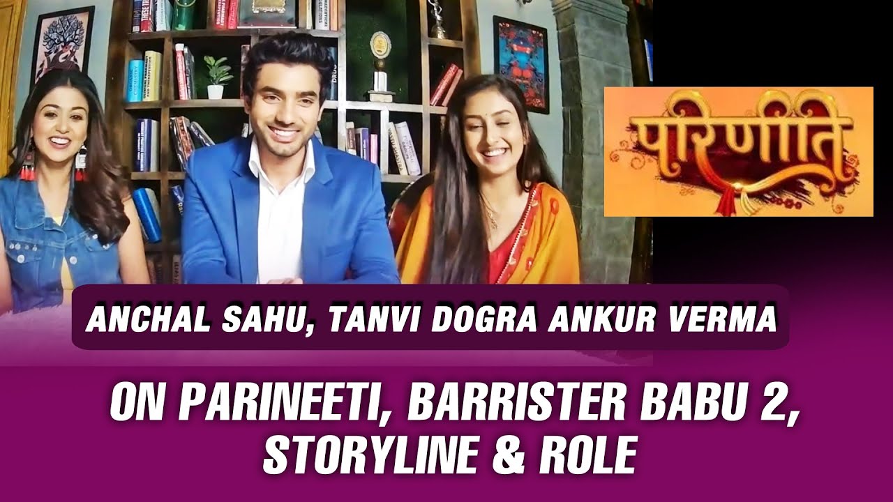 Parineeti | Anchal Sahu, Tanvi Dogra Ankur Verma Exclusive Interview | Storyline, Barrister Babu 2