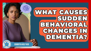What Causes Sudden Behavioral Changes In Dementia? - Dementia Help Hub
