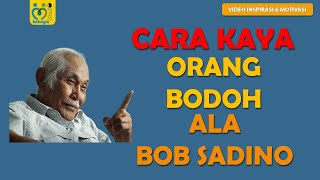 CARA KAYA ORANG BODOH ALA BOB SADINO (VIDEO MOTIVASI DAN INSPIRASI)