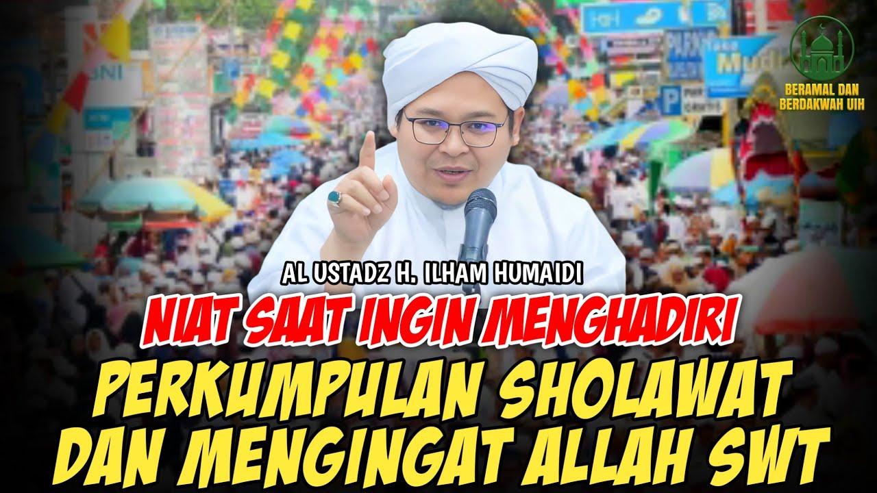 Niat Saat Ingin Menghadiri Perkumpulan Sholawat Dan Mengingat Allah SWT - Al Ustadz H. Ilham Humaidi