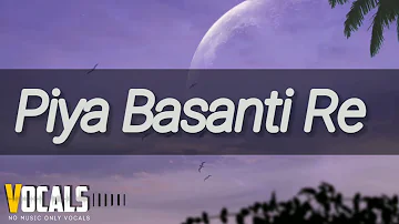 Piya Basanti Re • Only Vocals • Song