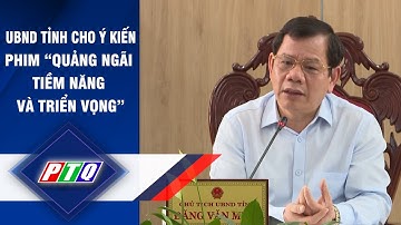 UBND tỉnh Quảng Ngãi: Cho ý kiến phim “Quảng Ngãi tiềm năng và triển vọng” | PTQ