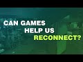 Can games help us reconnect with each other?