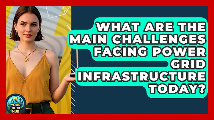 What Are the Main Challenges Facing Power Grid Infrastructure Today? - Your Utilities Hub