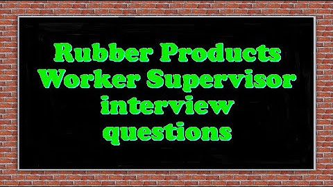Rubber Products Worker Supervisor interview questions