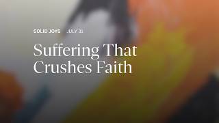 Suffering That Crushes Faith – Solid Joys Daily Devotional, July 31