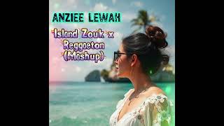 Anziee Lewah island Zouk X Reggaeton mashup 2026  