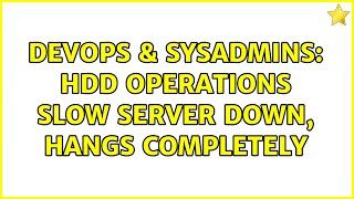 DevOps & SysAdmins: HDD operations slow server down, hangs completely