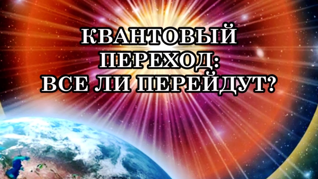 ВСЕ ЛИ ЛЮДИ, ВЫБРАВШИЕ КВАНТОВЫЙ ПЕРЕХОД, СМОГУТ ПЕРЕЙТИ? Ответы на вопросы