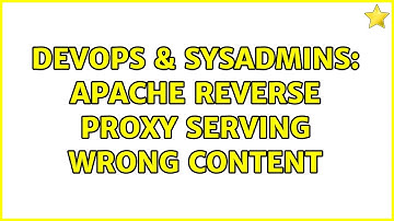 DevOps & SysAdmins: Apache Reverse Proxy Serving Wrong Content (2 Solutions!!)