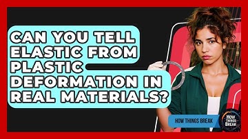 Can You Tell Elastic From Plastic Deformation In Real Materials? - How Things Break