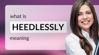 Heedlessly • what is HEEDLESSLY definition