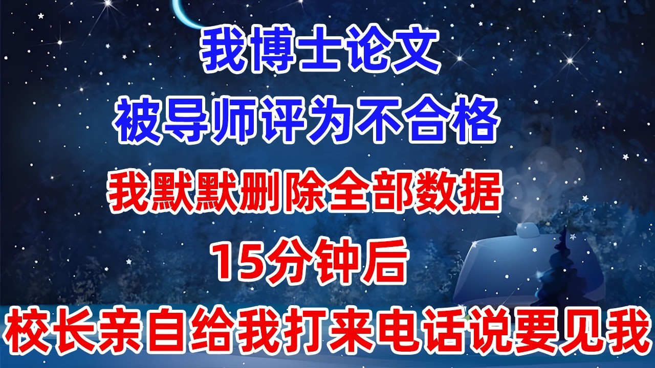 我博士論文被導師評為不合格，我默默刪除全部數據，15分鐘後，校長親自給我打來電話說要見我！#爽文 #小說推薦 #情感 #情感故事 #故事