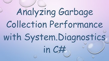 Analyzing Garbage Collection Performance with System.Diagnostics in C#