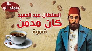 قصة إدمان السلطان عبد الحميد الثاني على القهوة