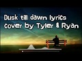 Dusk till dawn lyrics ( cover by Tyler & Ryan)