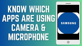 How To Know Which Apps Are Using Camera And Microphone On Samsung