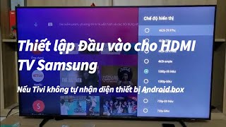 Thiết lập Đầu vào HDMI trên TV Samsung, nếu TV không tự nhận diện Android TV Box