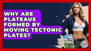 Why Are Plateaus Formed By Moving Tectonic Plates? - The Geography Atlas