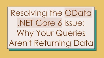 Resolving the OData .NET Core 6 Issue: Why Your Queries Aren