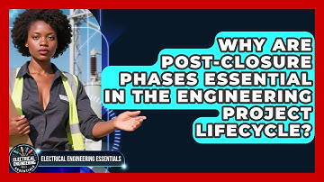 Why Are Post-closure Phases Essential In The Engineering Project Lifecycle?