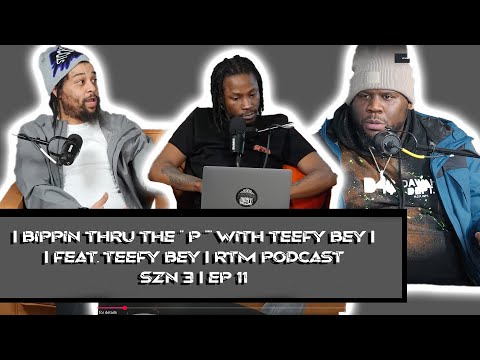 Bippin' Through the P wit Teefy Bey RTM Podcast | Szn 3 | Ep 11