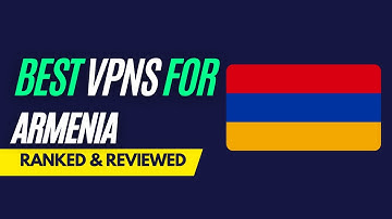 Best VPNs for Armenia - Ranked & Reviewed for 2023