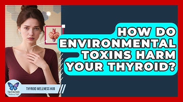 How Do Environmental Toxins Harm Your Thyroid? - Thyroid Wellness Hub