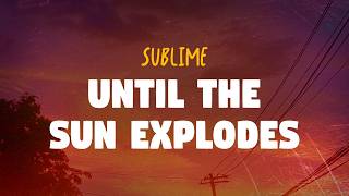 Sublime - Until the Sun Explodes (Lyrics)