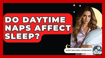 Do Daytime Naps Affect Sleep? - Sleep Wellness Workshop