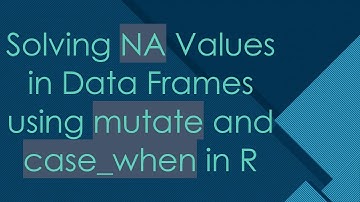 Solving NA Values in Data Frames using mutate and case_when in R